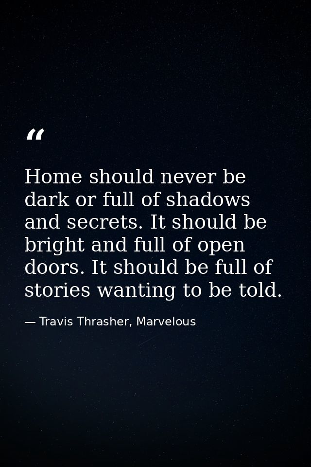 Home should never be dark or full of shadows and secrets. It should be bright and full of open doors. It should be full  — Travis Thrasher, Marvelous