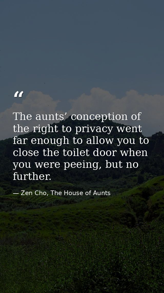 The aunts’ conception of the right to privacy went far enough to allow you to close the toilet door when you were peeing — Zen Cho, The House of Aunts