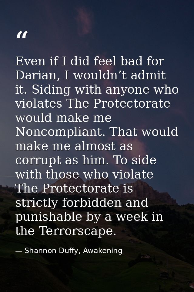 Even if I did feel bad for Darian, I wouldn’t admit it. Siding with anyone who violates The Protectorate would make me N — Shannon Duffy, Awakening