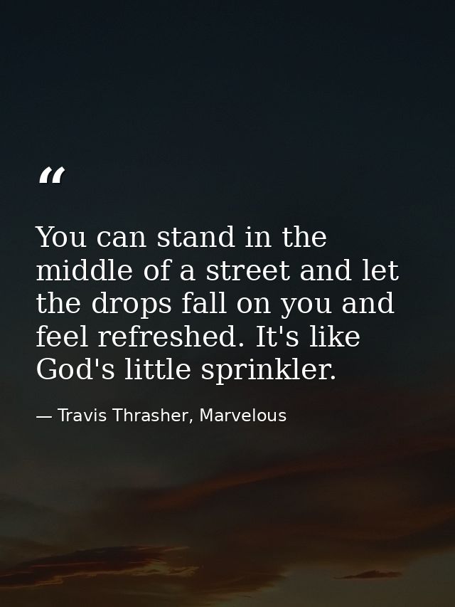 You can stand in the middle of a street and let the drops fall on you and feel refreshed. It's like God's little sprinkl — Travis Thrasher, Marvelous