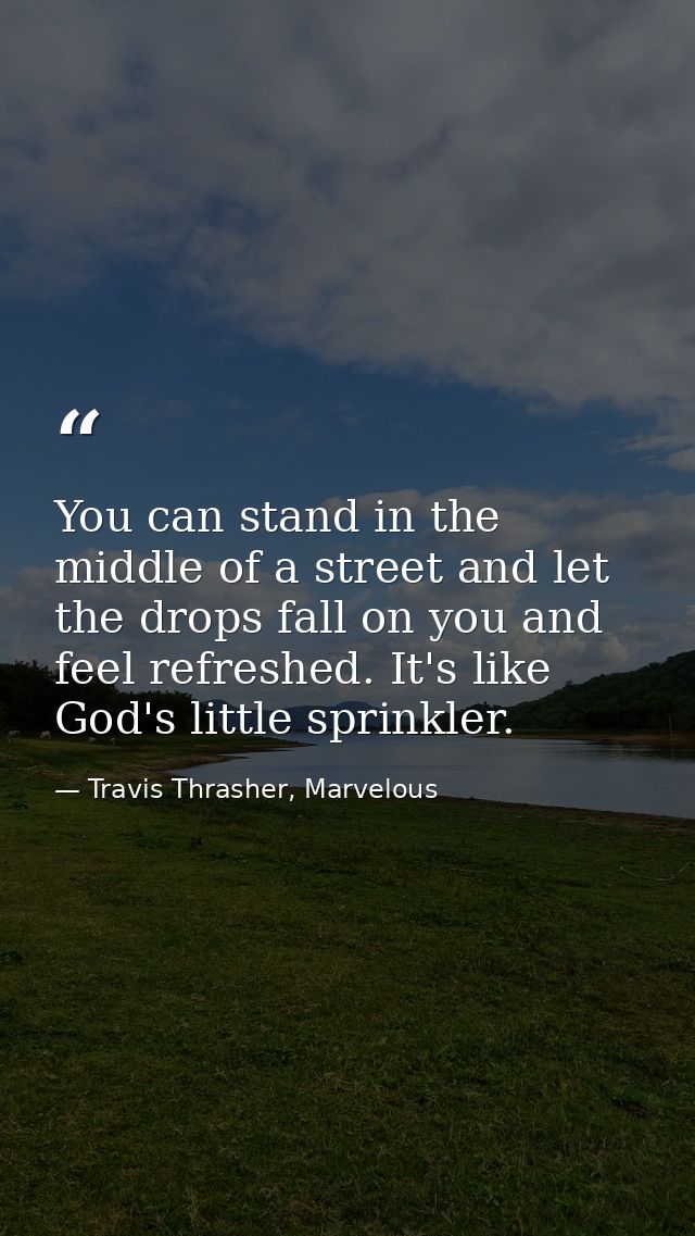 You can stand in the middle of a street and let the drops fall on you and feel refreshed. It's like God's little sprinkl — Travis Thrasher, Marvelous