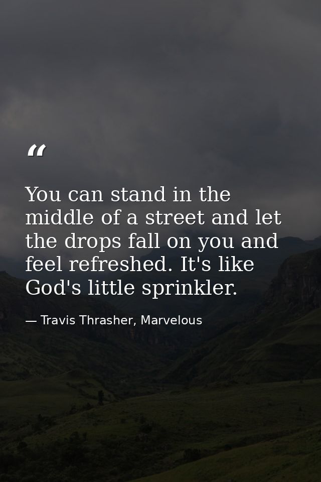 You can stand in the middle of a street and let the drops fall on you and feel refreshed. It's like God's little sprinkl — Travis Thrasher, Marvelous