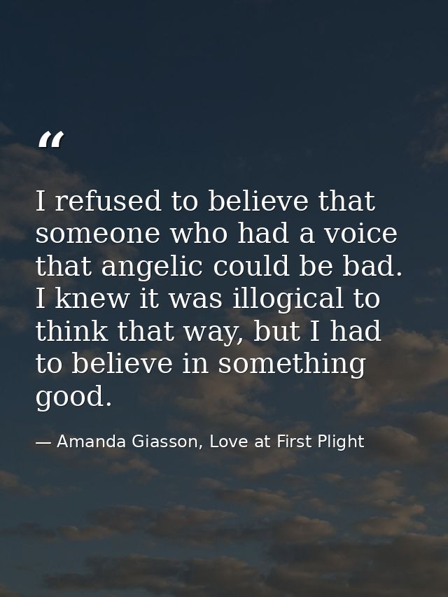 I refused to believe that someone who had a voice that angelic could be bad. I knew it was illogical to think that way,  — Amanda Giasson, Love at First Plight