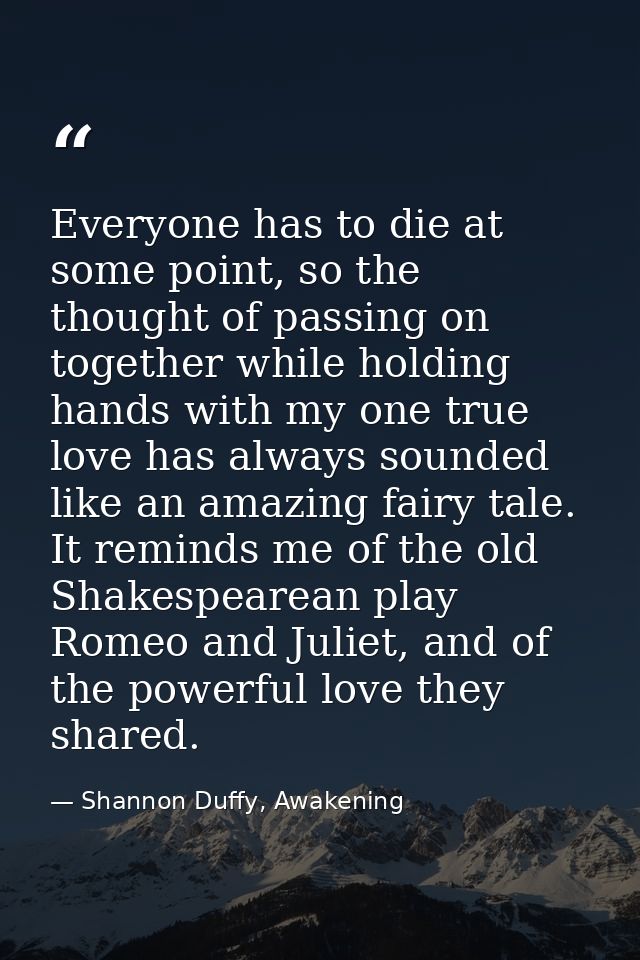 Everyone has to die at some point, so the thought of passing on together while holding hands with my one true love has a — Shannon Duffy, Awakening