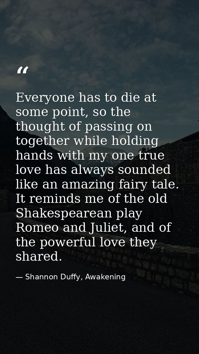 Everyone has to die at some point, so the thought of passing on together while holding hands with my one true love has a — Shannon Duffy, Awakening