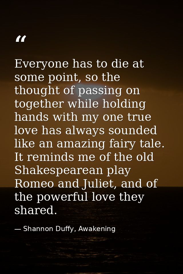 Everyone has to die at some point, so the thought of passing on together while holding hands with my one true love has a — Shannon Duffy, Awakening