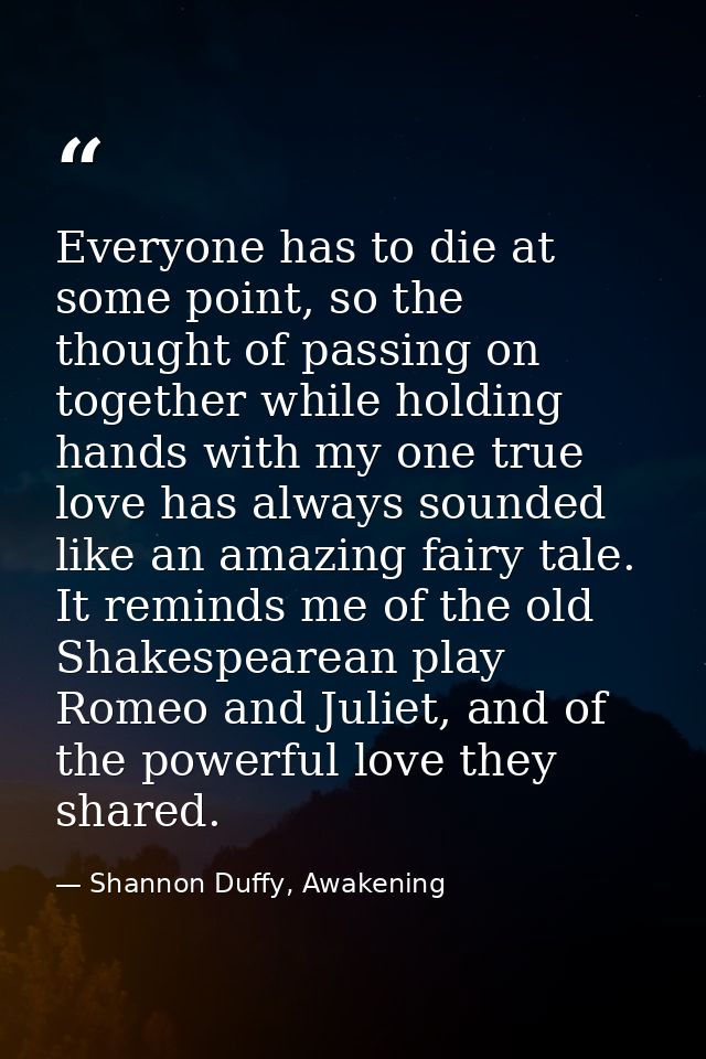 Everyone has to die at some point, so the thought of passing on together while holding hands with my one true love has a — Shannon Duffy, Awakening