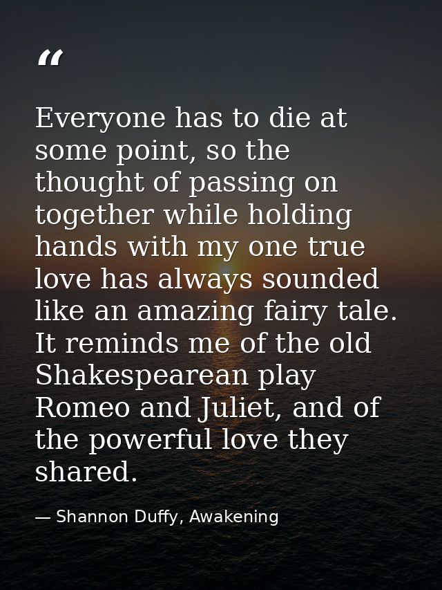 Everyone has to die at some point, so the thought of passing on together while holding hands with my one true love has a — Shannon Duffy, Awakening