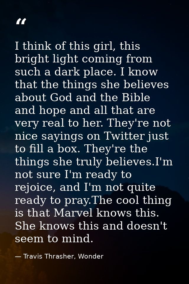 I think of this girl, this bright light coming from such a dark place. I know that the things she believes about God and — Travis Thrasher, Wonder