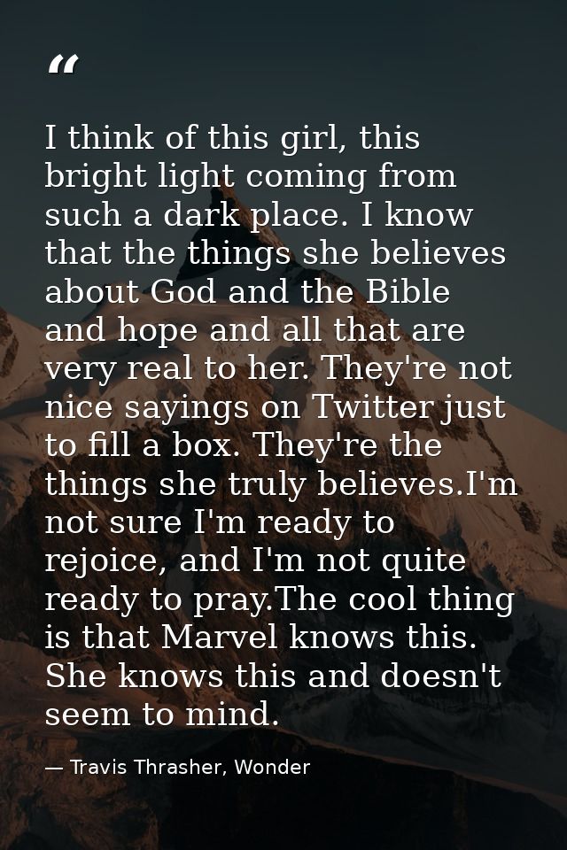 I think of this girl, this bright light coming from such a dark place. I know that the things she believes about God and — Travis Thrasher, Wonder