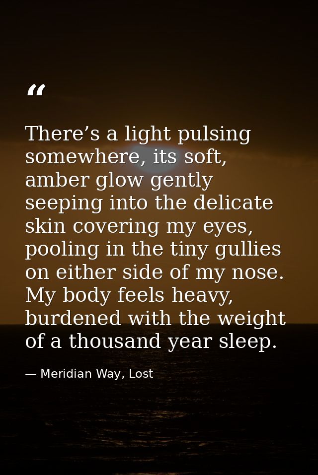 There’s a light pulsing somewhere, its soft, amber glow gently seeping into the delicate skin covering my eyes, pooling  — Meridian Way, Lost