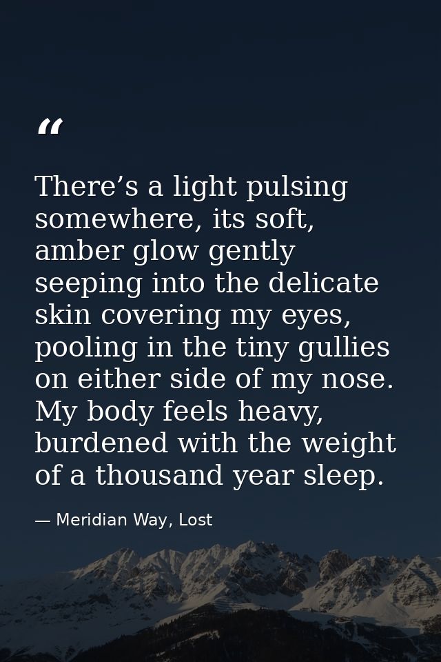 There’s a light pulsing somewhere, its soft, amber glow gently seeping into the delicate skin covering my eyes, pooling  — Meridian Way, Lost