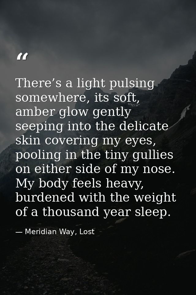 There’s a light pulsing somewhere, its soft, amber glow gently seeping into the delicate skin covering my eyes, pooling  — Meridian Way, Lost