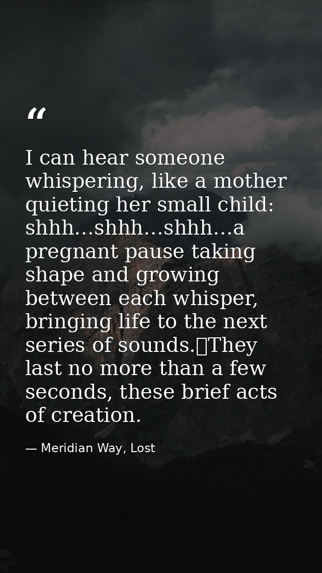 I can hear someone whispering, like a mother quieting her small child: shhh…shhh…shhh…a pregnant pause taking shape and  — Meridian Way, Lost