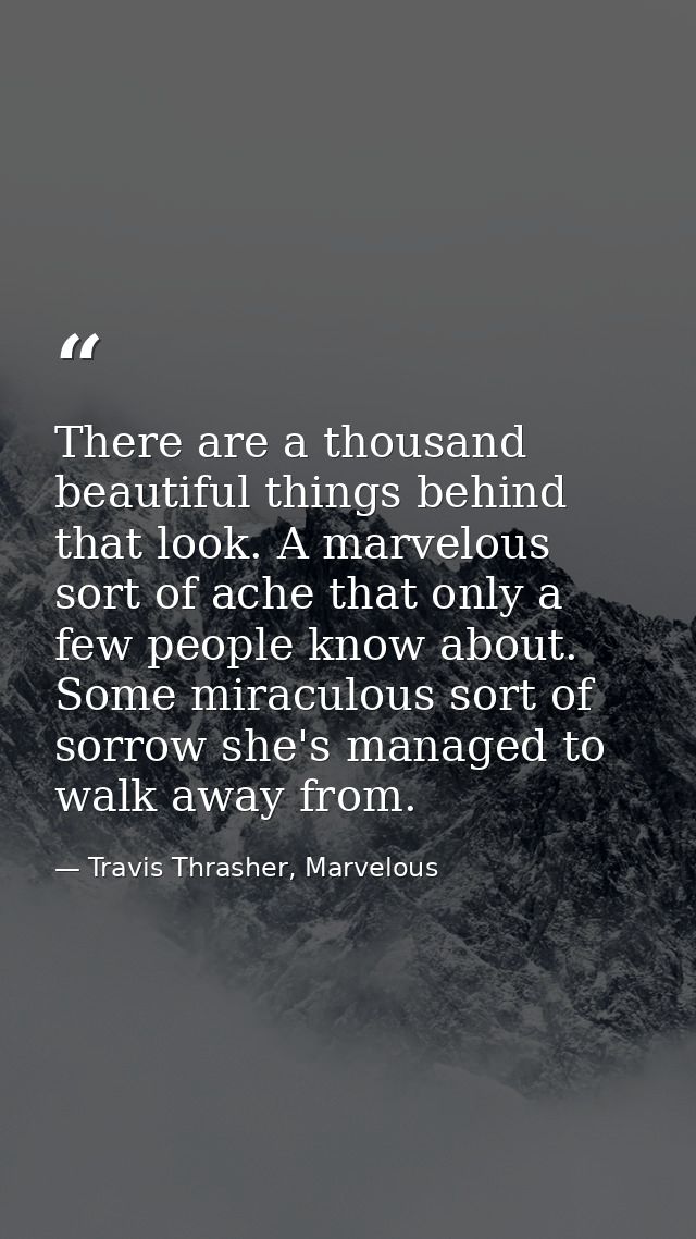 There are a thousand beautiful things behind that look. A marvelous sort of ache that only a few people know about. Some — Travis Thrasher, Marvelous