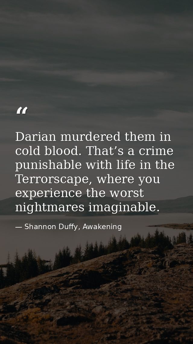 Darian murdered them in cold blood. That’s a crime punishable with life in the Terrorscape, where you experience the wor — Shannon Duffy, Awakening