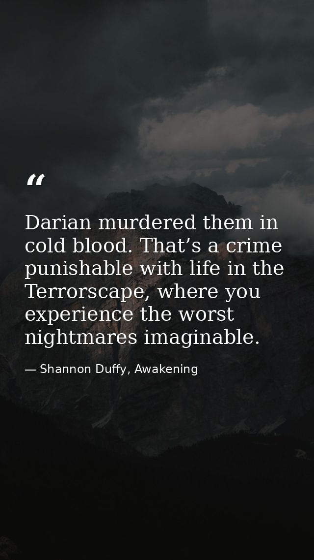 Darian murdered them in cold blood. That’s a crime punishable with life in the Terrorscape, where you experience the wor — Shannon Duffy, Awakening