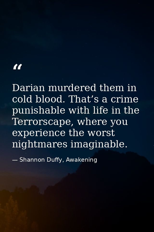 Darian murdered them in cold blood. That’s a crime punishable with life in the Terrorscape, where you experience the wor — Shannon Duffy, Awakening