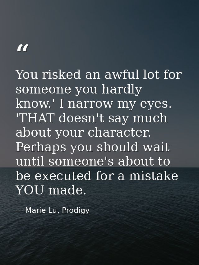 You risked an awful lot for someone you hardly know.' I narrow my eyes. 'THAT doesn't say much about your character. Per — Marie Lu, Prodigy