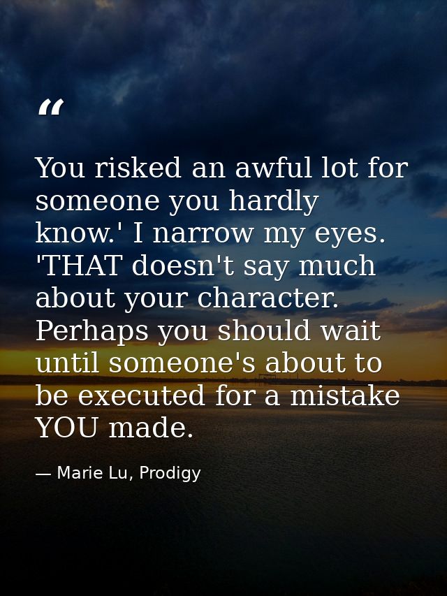 You risked an awful lot for someone you hardly know.' I narrow my eyes. 'THAT doesn't say much about your character. Per — Marie Lu, Prodigy