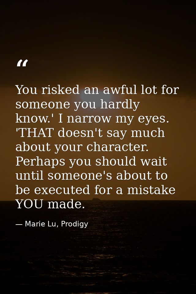 You risked an awful lot for someone you hardly know.' I narrow my eyes. 'THAT doesn't say much about your character. Per — Marie Lu, Prodigy