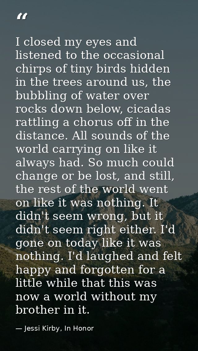 I closed my eyes and listened to the occasional chirps of tiny birds hidden in the trees around us, the bubbling of wate — Jessi Kirby, In Honor