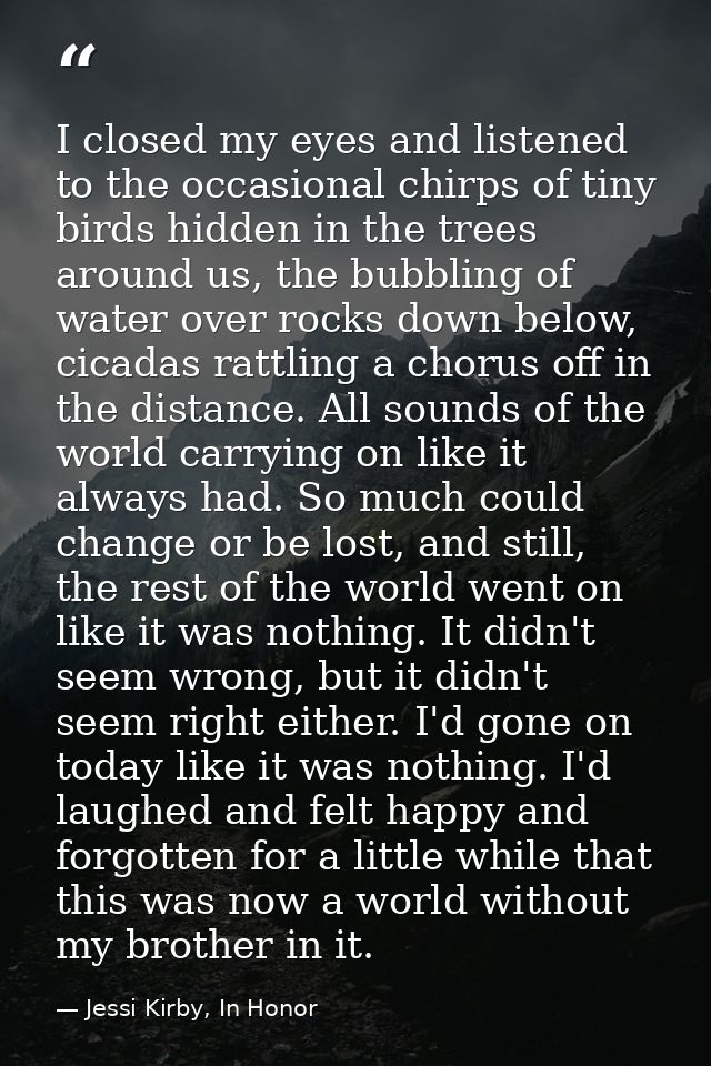I closed my eyes and listened to the occasional chirps of tiny birds hidden in the trees around us, the bubbling of wate — Jessi Kirby, In Honor