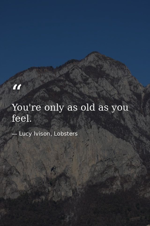 You're only as old as you feel. — Lucy Ivison, Lobsters