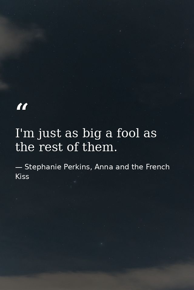 I'm just as big a fool as the rest of them. — Stephanie Perkins, Anna and the French Kiss