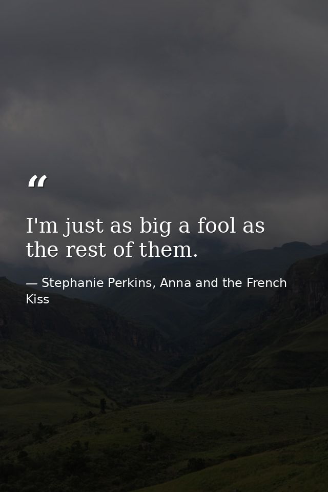 I'm just as big a fool as the rest of them. — Stephanie Perkins, Anna and the French Kiss