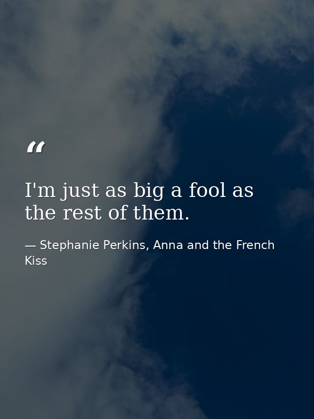 I'm just as big a fool as the rest of them. — Stephanie Perkins, Anna and the French Kiss