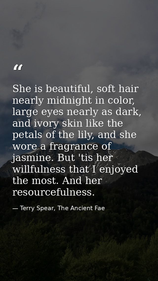 She is beautiful, soft hair nearly midnight in color, large eyes nearly as dark, and ivory skin like the petals of the l — Terry Spear, The Ancient Fae