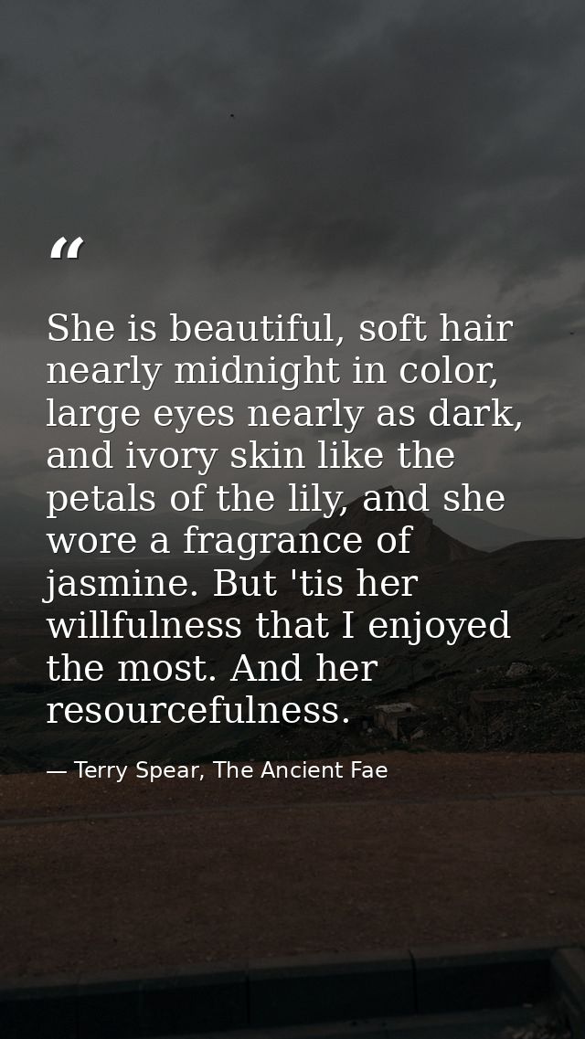 She is beautiful, soft hair nearly midnight in color, large eyes nearly as dark, and ivory skin like the petals of the l — Terry Spear, The Ancient Fae
