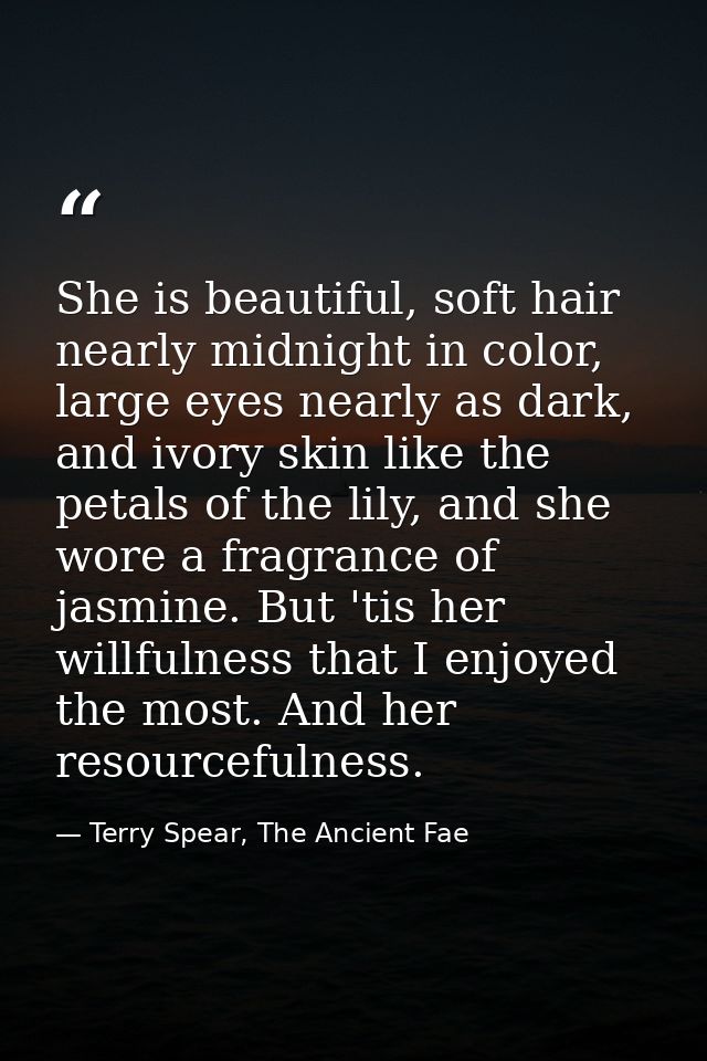 She is beautiful, soft hair nearly midnight in color, large eyes nearly as dark, and ivory skin like the petals of the l — Terry Spear, The Ancient Fae
