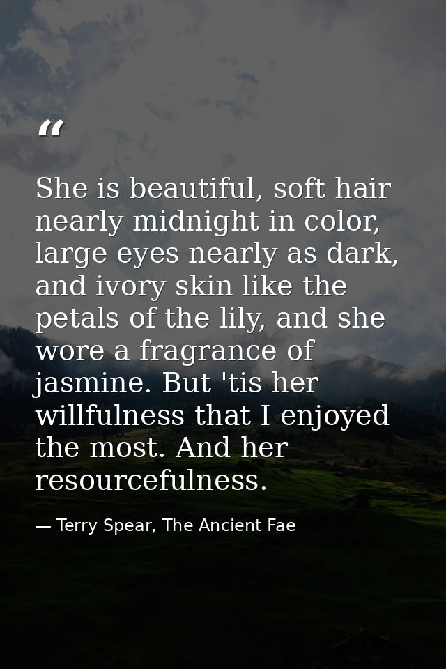 She is beautiful, soft hair nearly midnight in color, large eyes nearly as dark, and ivory skin like the petals of the l — Terry Spear, The Ancient Fae
