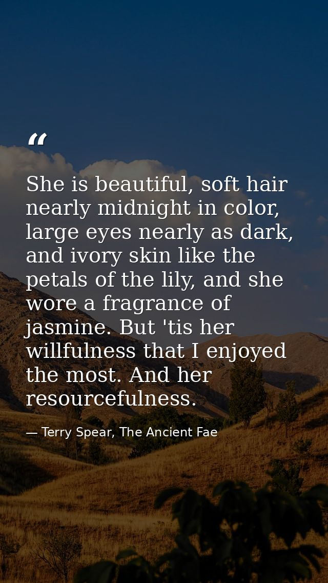 She is beautiful, soft hair nearly midnight in color, large eyes nearly as dark, and ivory skin like the petals of the l — Terry Spear, The Ancient Fae