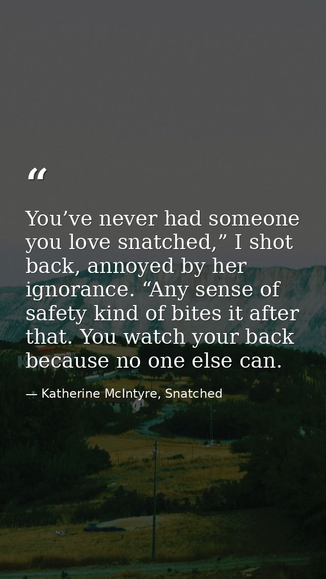 You’ve never had someone you love snatched,” I shot back, annoyed by her ignorance. “Any sense of safety kind of bites i — Katherine McIntyre, Snatched