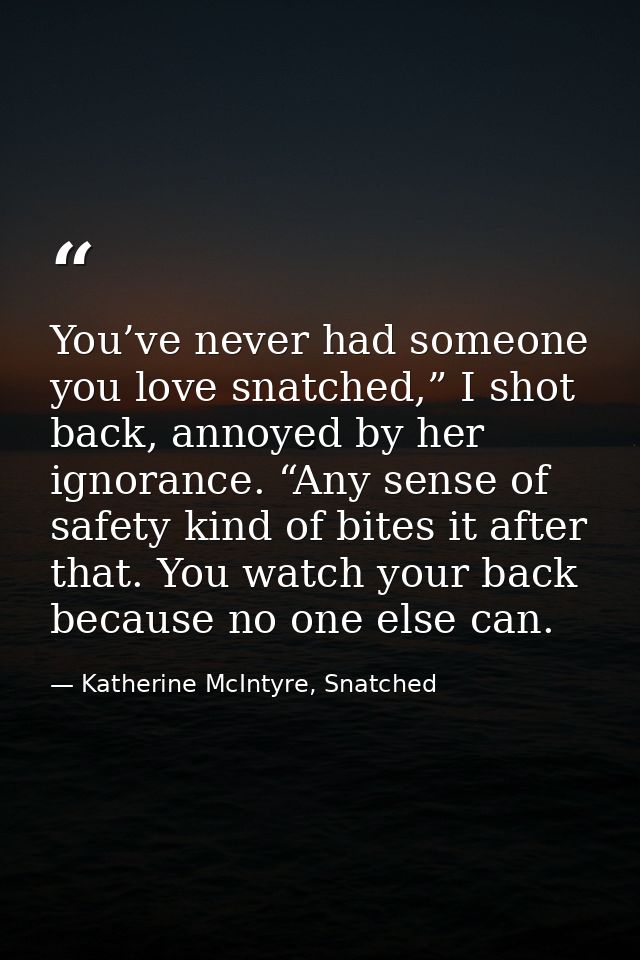 You’ve never had someone you love snatched,” I shot back, annoyed by her ignorance. “Any sense of safety kind of bites i — Katherine McIntyre, Snatched
