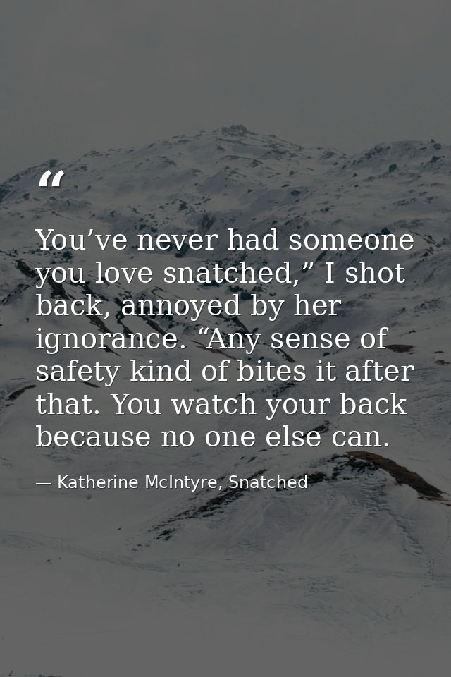 You’ve never had someone you love snatched,” I shot back, annoyed by her ignorance. “Any sense of safety kind of bites i — Katherine McIntyre, Snatched