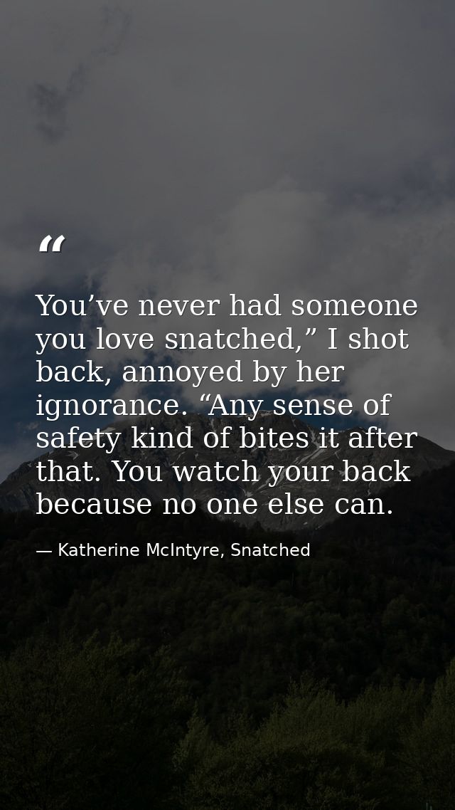 You’ve never had someone you love snatched,” I shot back, annoyed by her ignorance. “Any sense of safety kind of bites i — Katherine McIntyre, Snatched