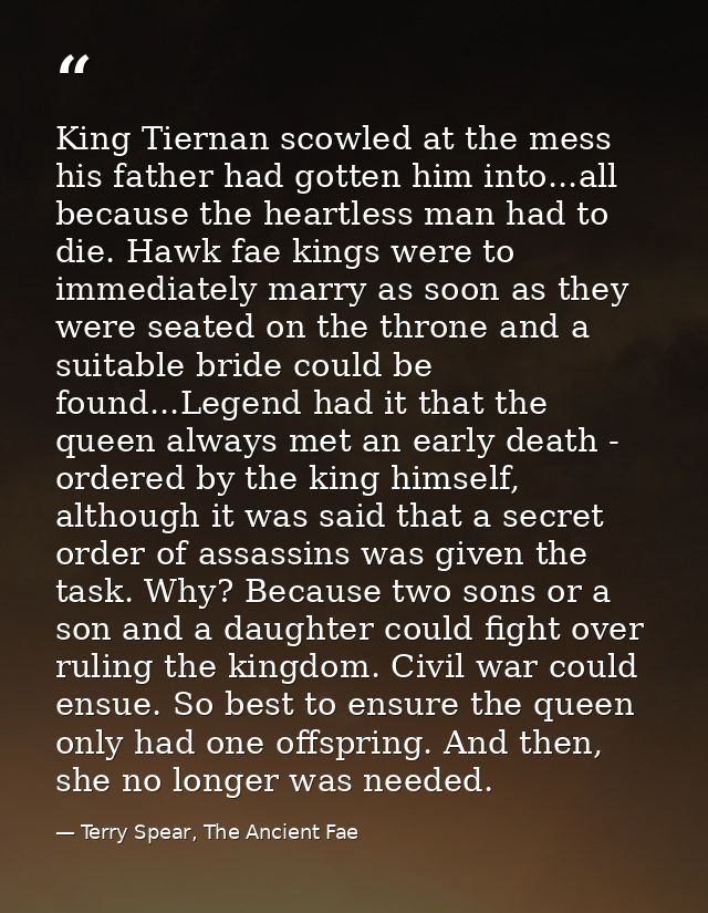 King Tiernan scowled at the mess his father had gotten him into...all because the heartless man had to die. Hawk fae kin — Terry Spear, The Ancient Fae