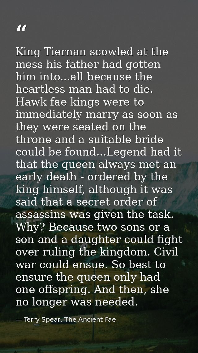 King Tiernan scowled at the mess his father had gotten him into...all because the heartless man had to die. Hawk fae kin — Terry Spear, The Ancient Fae