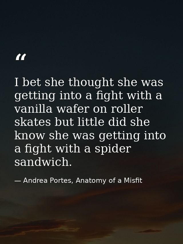 I bet she thought she was getting into a fight with a vanilla wafer on roller skates but little did she know she was get — Andrea Portes, Anatomy of a Misfit