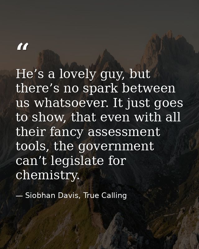 He’s a lovely guy, but there’s no spark between us whatsoever. It just goes to show, that even with all their fancy asse — Siobhan Davis, True Calling