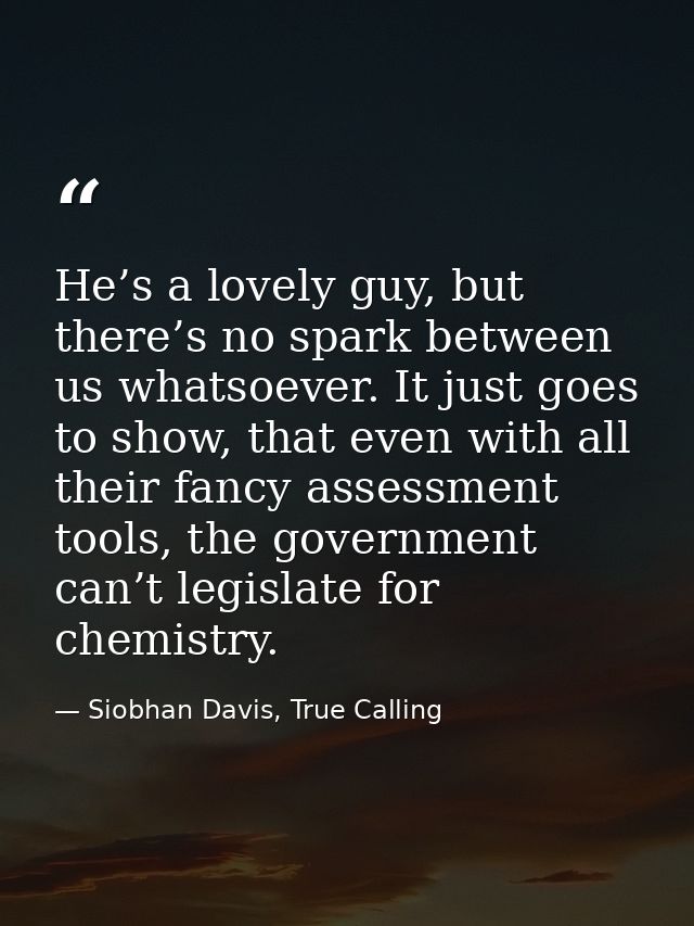 He’s a lovely guy, but there’s no spark between us whatsoever. It just goes to show, that even with all their fancy asse — Siobhan Davis, True Calling