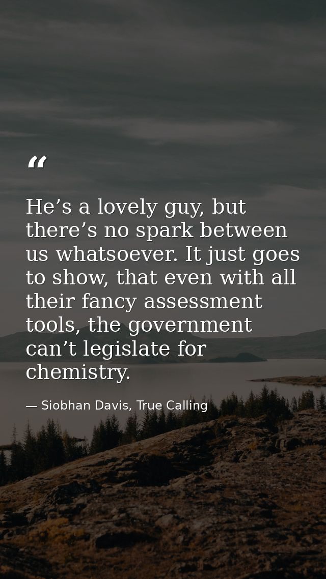 He’s a lovely guy, but there’s no spark between us whatsoever. It just goes to show, that even with all their fancy asse — Siobhan Davis, True Calling