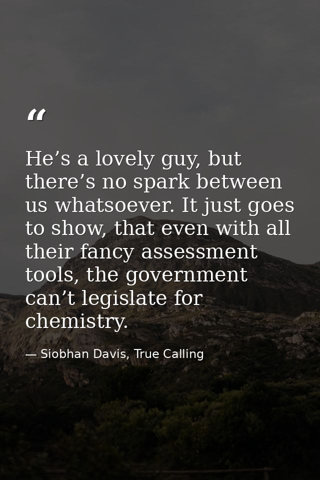 He’s a lovely guy, but there’s no spark between us whatsoever. It just goes to show, that even with all their fancy asse — Siobhan Davis, True Calling