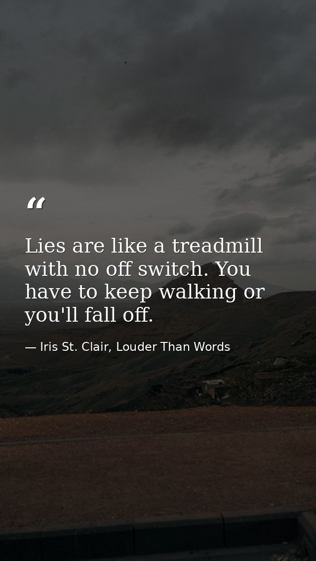 Lies are like a treadmill with no off switch. You have to keep walking or you'll fall off. — Iris St. Clair, Louder Than Words