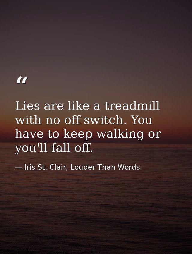 Lies are like a treadmill with no off switch. You have to keep walking or you'll fall off. — Iris St. Clair, Louder Than Words
