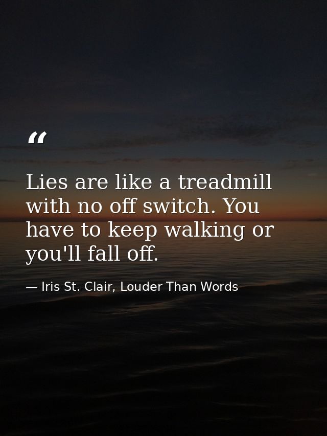 Lies are like a treadmill with no off switch. You have to keep walking or you'll fall off. — Iris St. Clair, Louder Than Words